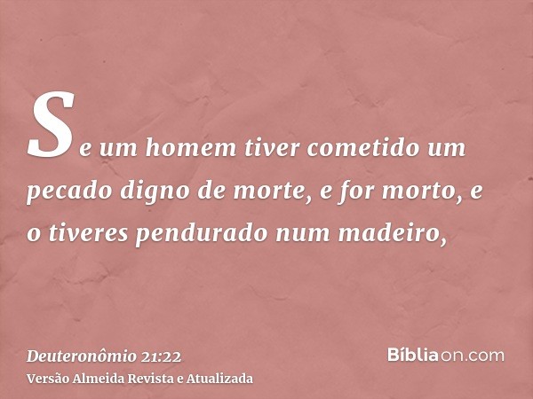 Se um homem tiver cometido um pecado digno de morte, e for morto, e o tiveres pendurado num madeiro,