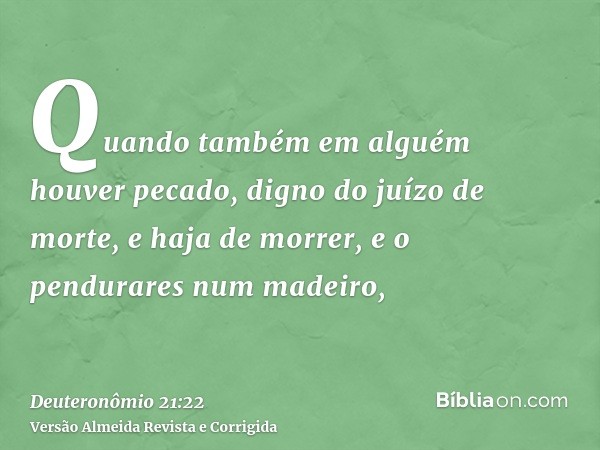 Quando também em alguém houver pecado, digno do juízo de morte, e haja de morrer, e o pendurares num madeiro,