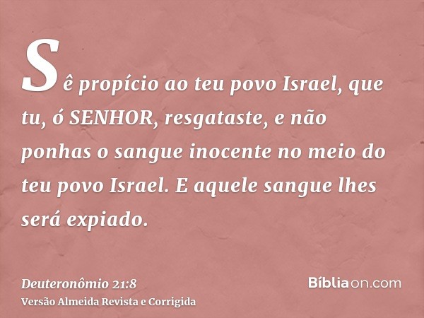 Sê propício ao teu povo Israel, que tu, ó SENHOR, resgataste, e não ponhas o sangue inocente no meio do teu povo Israel. E aquele sangue lhes será expiado.