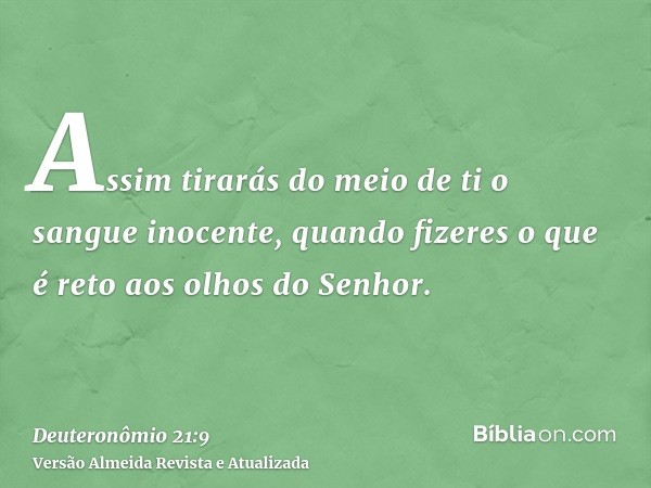 Assim tirarás do meio de ti o sangue inocente, quando fizeres o que é reto aos olhos do Senhor.