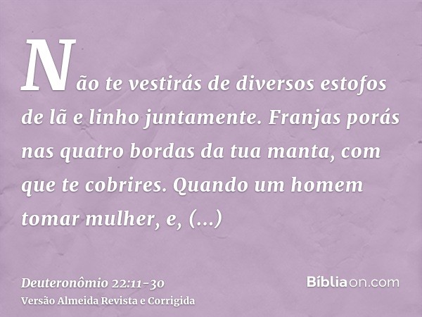 Não te vestirás de diversos estofos de lã e linho juntamente.Franjas porás nas quatro bordas da tua manta, com que te cobrires.Quando um homem tomar mulher, e, 