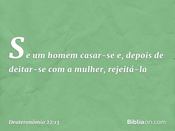 "Se um homem casar-se e, depois de deitar-se com a mulher, rejeitá-la -- Deuteronômio 22:13