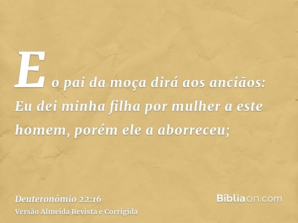 E o pai da moça dirá aos anciãos: Eu dei minha filha por mulher a este homem, porém ele a aborreceu;