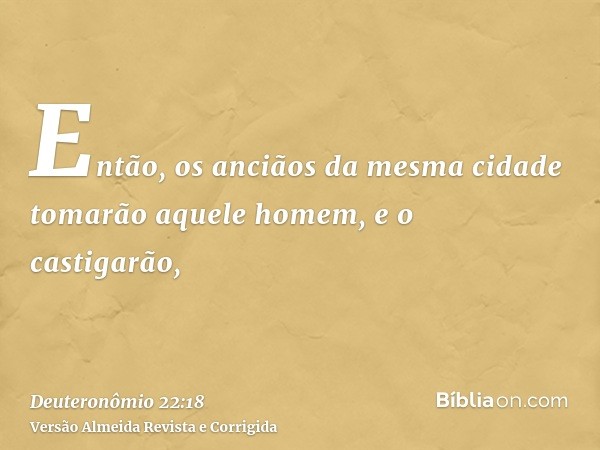 Então, os anciãos da mesma cidade tomarão aquele homem, e o castigarão,