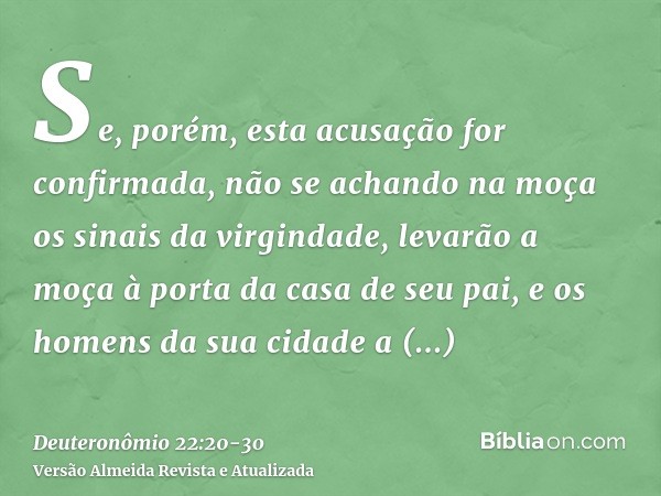 Se, porém, esta acusação for confirmada, não se achando na moça os sinais da virgindade,levarão a moça à porta da casa de seu pai, e os homens da sua cidade a a