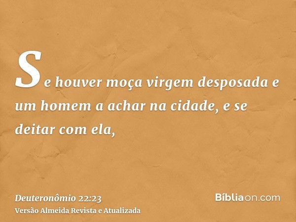 Se houver moça virgem desposada e um homem a achar na cidade, e se deitar com ela,