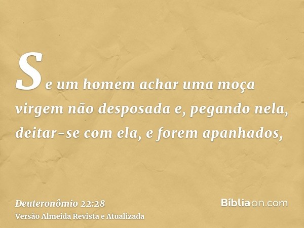 Se um homem achar uma moça virgem não desposada e, pegando nela, deitar-se com ela, e forem apanhados,