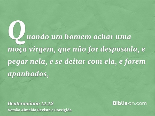 Quando um homem achar uma moça virgem, que não for desposada, e pegar nela, e se deitar com ela, e forem apanhados,