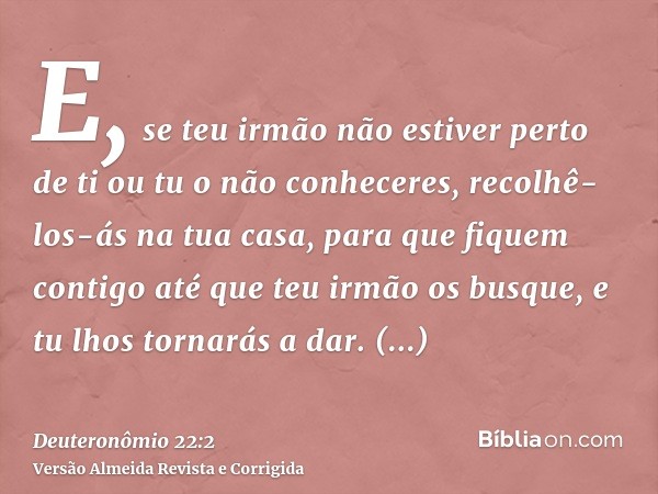 E, se teu irmão não estiver perto de ti ou tu o não conheceres, recolhê-los-ás na tua casa, para que fiquem contigo até que teu irmão os busque, e tu lhos torna
