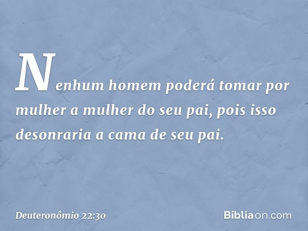 "Nenhum homem poderá tomar por mulher a mulher do seu pai, pois isso desonraria a cama de seu pai. -- Deuteronômio 22:30