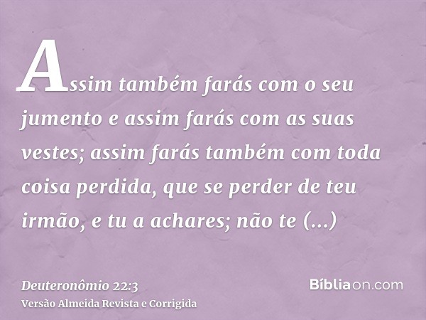 Assim também farás com o seu jumento e assim farás com as suas vestes; assim farás também com toda coisa perdida, que se perder de teu irmão, e tu a achares; nã