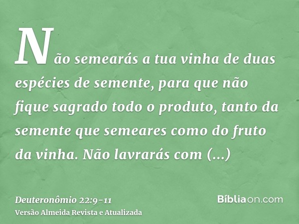 Não semearás a tua vinha de duas espécies de semente, para que não fique sagrado todo o produto, tanto da semente que semeares como do fruto da vinha.Não lavrar