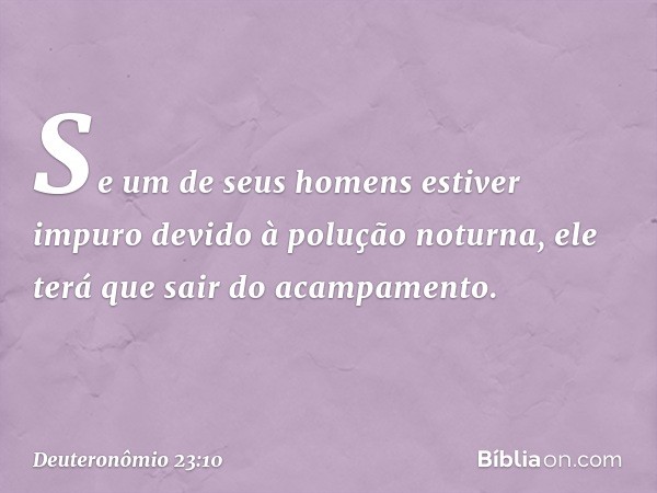 Se um de seus homens estiver impuro devido à polução noturna, ele terá que sair do acampamento. -- Deuteronômio 23:10