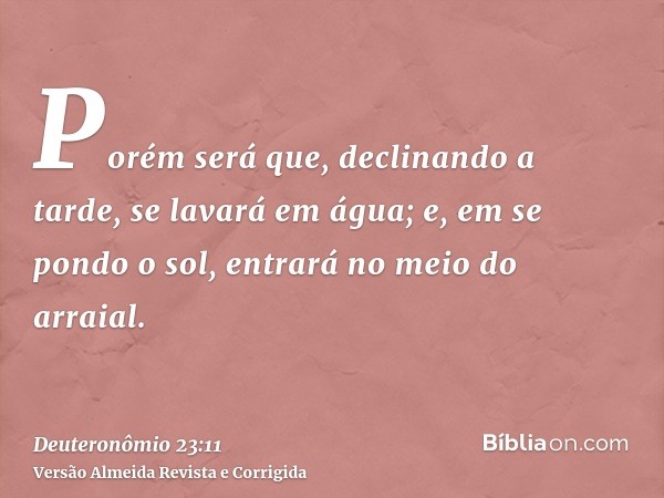 Porém será que, declinando a tarde, se lavará em água; e, em se pondo o sol, entrará no meio do arraial.