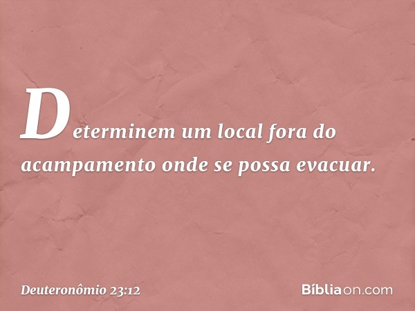 "Determinem um local fora do acampamento onde se possa evacuar. -- Deuteronômio 23:12