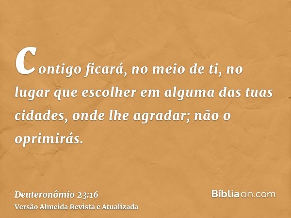 contigo ficará, no meio de ti, no lugar que escolher em alguma das tuas cidades, onde lhe agradar; não o oprimirás.