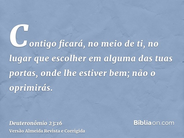 Contigo ficará, no meio de ti, no lugar que escolher em alguma das tuas portas, onde lhe estiver bem; não o oprimirás.