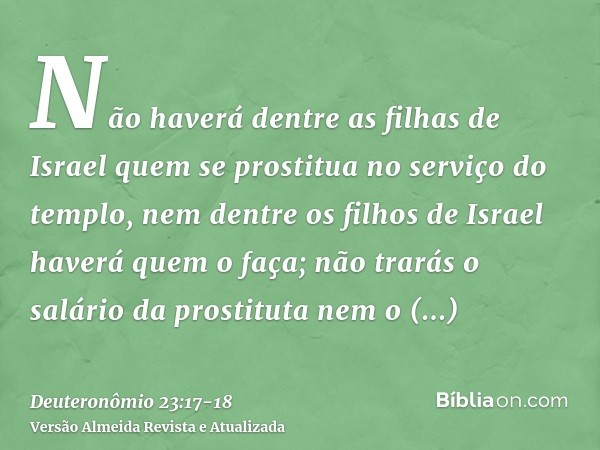 Não haverá dentre as filhas de Israel quem se prostitua no serviço do templo, nem dentre os filhos de Israel haverá quem o faça;não trarás o salário da prostitu