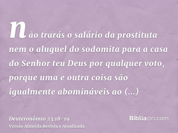 não trarás o salário da prostituta nem o aluguel do sodomita para a casa do Senhor teu Deus por qualquer voto, porque uma e outra coisa são igualmente abomináve