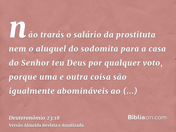 não trarás o salário da prostituta nem o aluguel do sodomita para a casa do Senhor teu Deus por qualquer voto, porque uma e outra coisa são igualmente abomináve