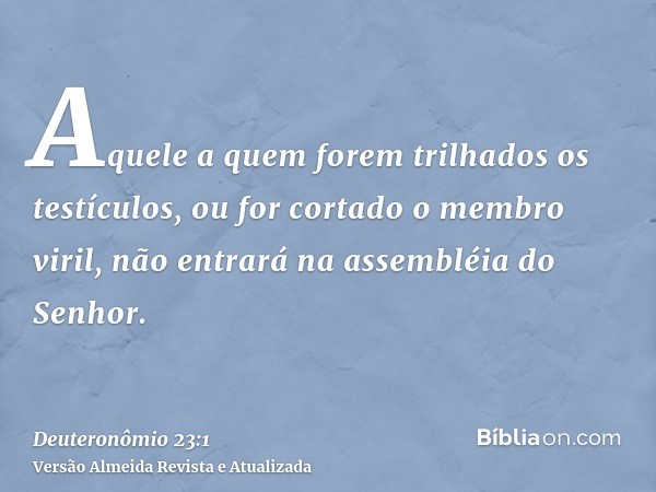 Aquele a quem forem trilhados os testículos, ou for cortado o membro viril, não entrará na assembléia do Senhor.