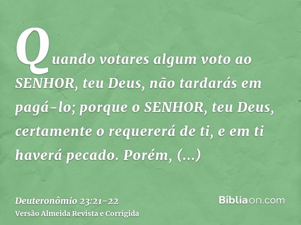 Quando votares algum voto ao SENHOR, teu Deus, não tardarás em pagá-lo; porque o SENHOR, teu Deus, certamente o requererá de ti, e em ti haverá pecado.Porém, ab