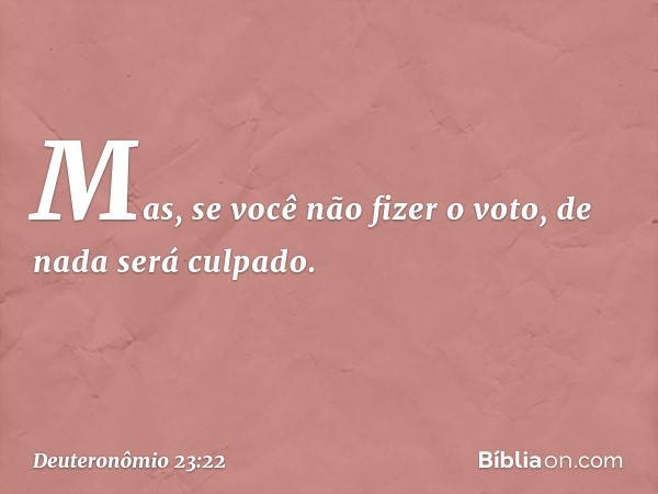 Mas, se você não fizer o voto, de nada será culpado. -- Deuteronômio 23:22