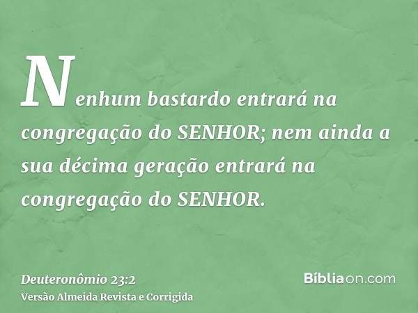 Nenhum bastardo entrará na congregação do SENHOR; nem ainda a sua décima geração entrará na congregação do SENHOR.
