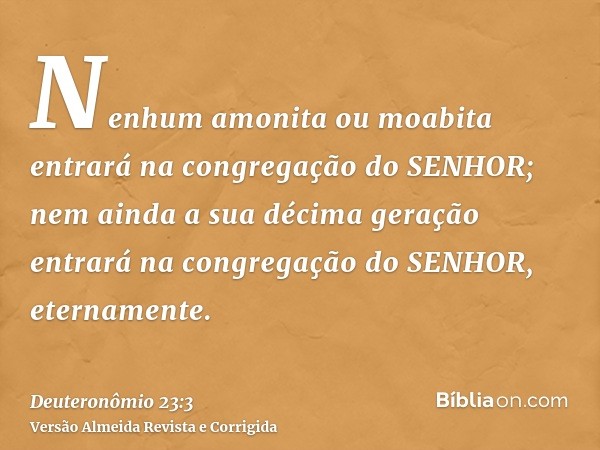 Nenhum amonita ou moabita entrará na congregação do SENHOR; nem ainda a sua décima geração entrará na congregação do SENHOR, eternamente.