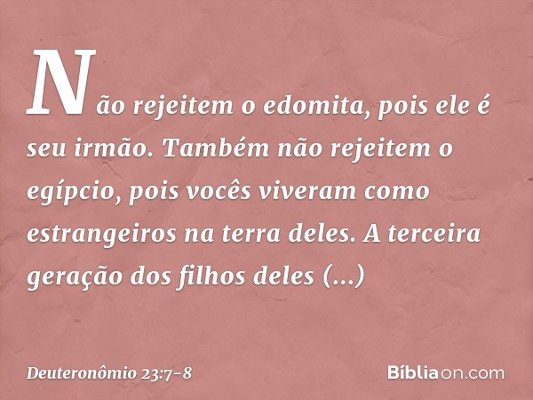 "Não rejeitem o edomita, pois ele é seu irmão. Também não rejeitem o egípcio, pois vocês viveram como estrangeiros na terra deles. A terceira geração dos filhos