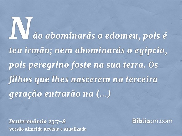 Não abominarás o edomeu, pois é teu irmão; nem abominarás o egípcio, pois peregrino foste na sua terra.Os filhos que lhes nascerem na terceira geração entrarão
