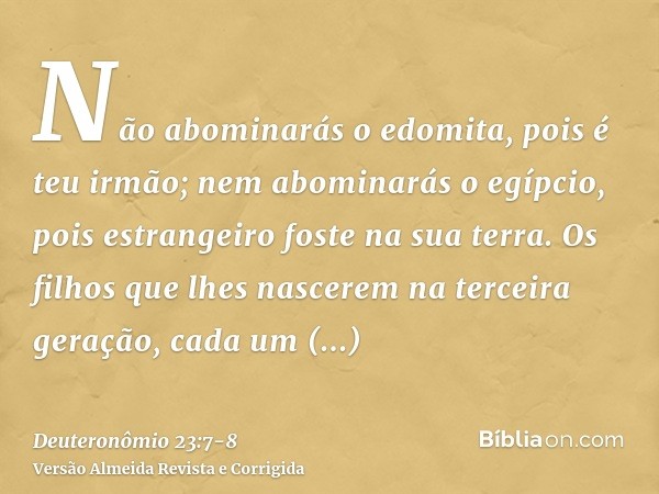 Não abominarás o edomita, pois é teu irmão; nem abominarás o egípcio, pois estrangeiro foste na sua terra.Os filhos que lhes nascerem na terceira geração, cada