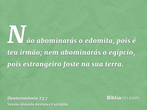 Não abominarás o edomita, pois é teu irmão; nem abominarás o egípcio, pois estrangeiro foste na sua terra.