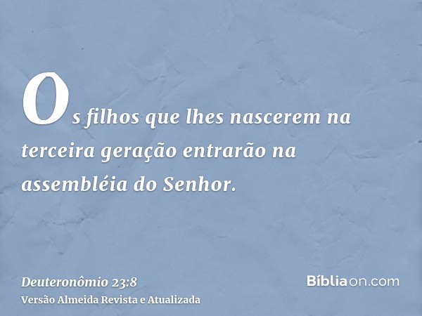 Os filhos que lhes nascerem na terceira geração entrarão na assembléia do Senhor.