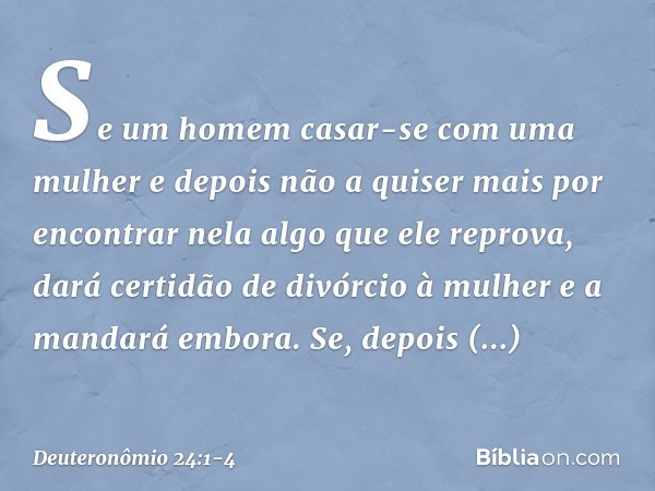 "Se um homem casar-se com uma mulher e depois não a quiser mais por encontrar nela algo que ele reprova, dará certidão de divórcio à mulher e a mandará embora. 