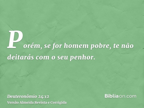 Porém, se for homem pobre, te não deitarás com o seu penhor.