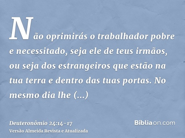 Não oprimirás o trabalhador pobre e necessitado, seja ele de teus irmãos, ou seja dos estrangeiros que estão na tua terra e dentro das tuas portas.No mesmo dia 