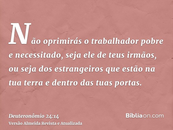 Não oprimirás o trabalhador pobre e necessitado, seja ele de teus irmãos, ou seja dos estrangeiros que estão na tua terra e dentro das tuas portas.