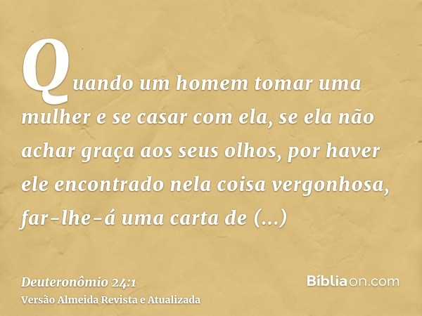 Quando um homem tomar uma mulher e se casar com ela, se ela não achar graça aos seus olhos, por haver ele encontrado nela coisa vergonhosa, far-lhe-á uma carta 