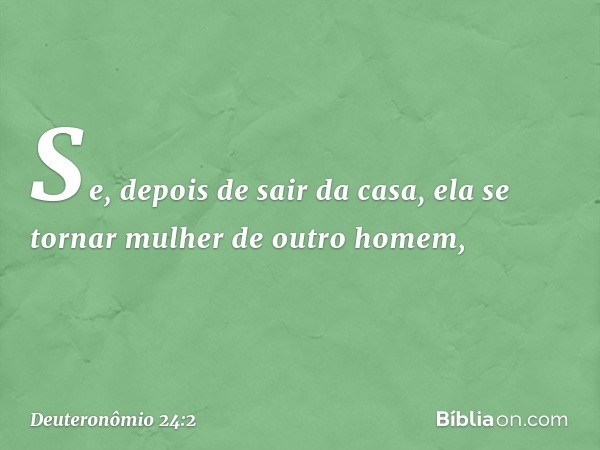 Se, depois de sair da casa, ela se tornar mulher de outro homem, -- Deuteronômio 24:2