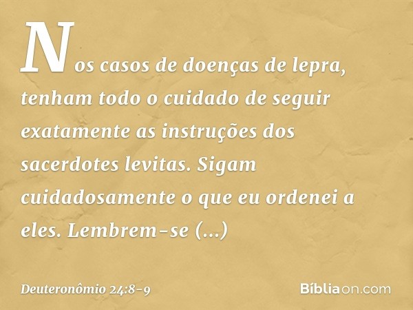 "Nos casos de doenças de lepra, tenham todo o cuidado de seguir exatamente as instruções dos sacerdotes levitas. Sigam cuidadosamente o que eu ordenei a eles. L