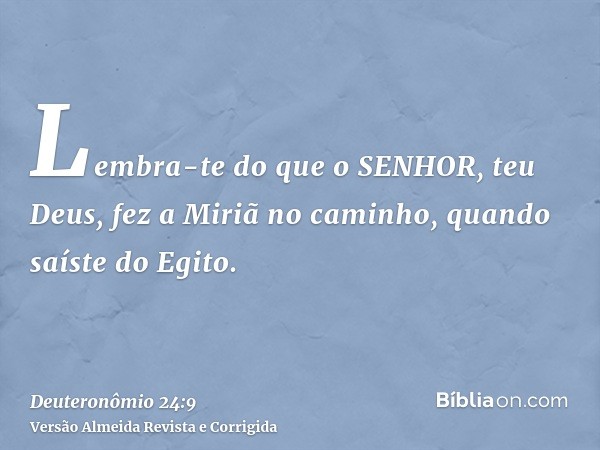 Lembra-te do que o SENHOR, teu Deus, fez a Miriã no caminho, quando saíste do Egito.