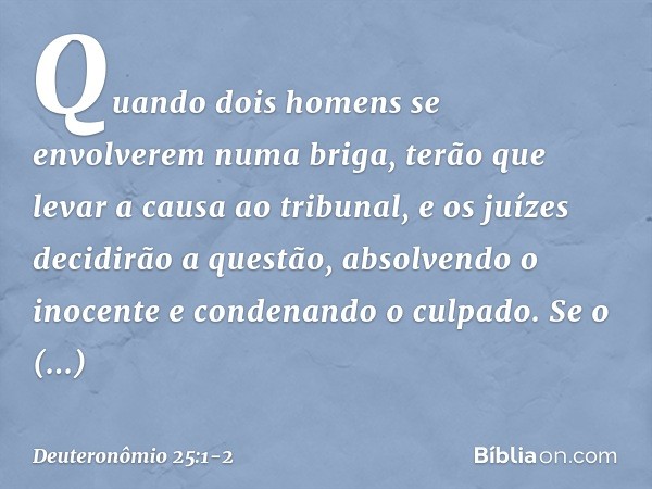 "Quando dois homens se envolverem numa briga, terão que levar a causa ao tribunal, e os juízes decidirão a questão, absolvendo o inocente e condenando o culpado