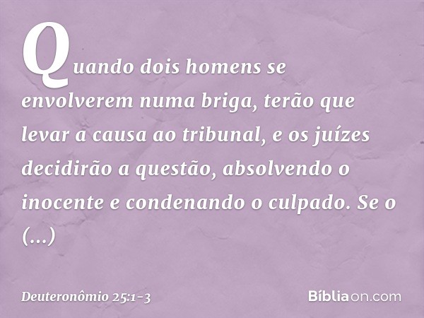 "Quando dois homens se envolverem numa briga, terão que levar a causa ao tribunal, e os juízes decidirão a questão, absolvendo o inocente e condenando o culpado