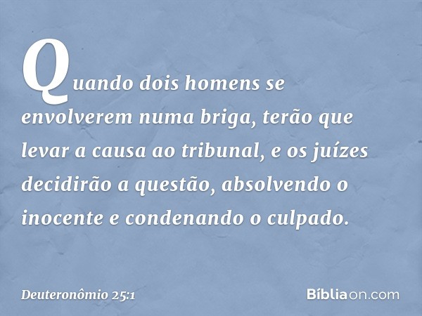 "Quando dois homens se envolverem numa briga, terão que levar a causa ao tribunal, e os juízes decidirão a questão, absolvendo o inocente e condenando o culpado