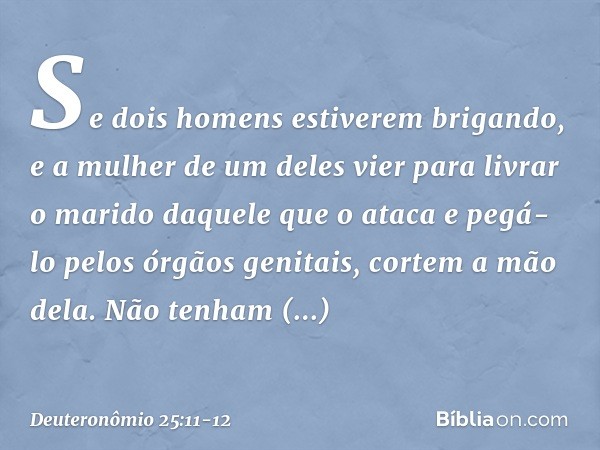 "Se dois homens estiverem brigando, e a mulher de um deles vier para livrar o marido daquele que o ataca e pegá-lo pelos órgãos genitais, cortem a mão dela. Não