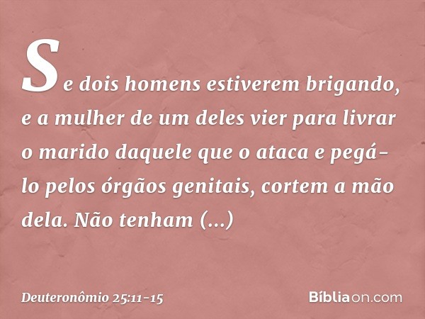 "Se dois homens estiverem brigando, e a mulher de um deles vier para livrar o marido daquele que o ataca e pegá-lo pelos órgãos genitais, cortem a mão dela. Não