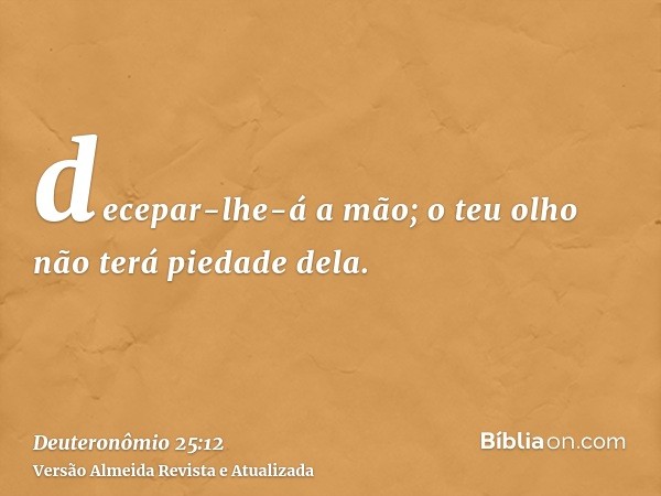 decepar-lhe-á a mão; o teu olho não terá piedade dela.