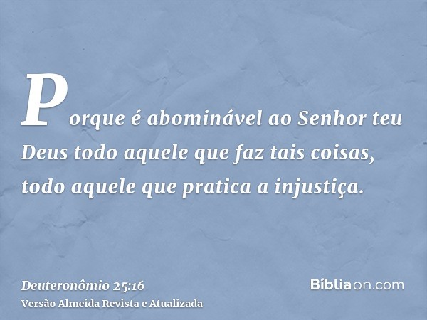 Porque é abominável ao Senhor teu Deus todo aquele que faz tais coisas, todo aquele que pratica a injustiça.