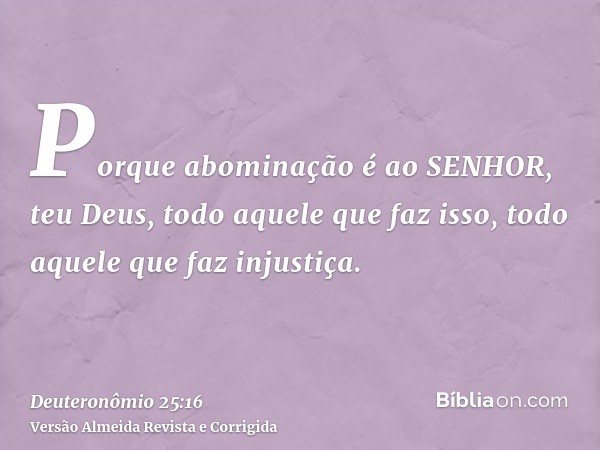Porque abominação é ao SENHOR, teu Deus, todo aquele que faz isso, todo aquele que faz injustiça.
